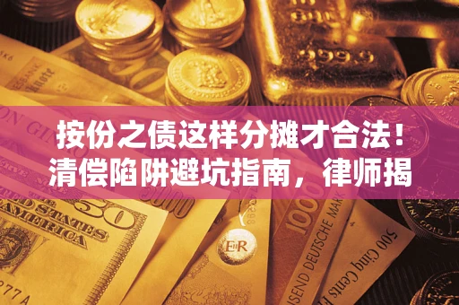 武汉按份之债这样分摊才合法！清偿陷阱避坑指南，律师揭秘关键条款