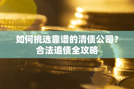 武汉如何挑选靠谱的清债公司？合法追债全攻略