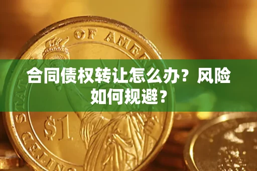 武汉合同债权转让怎么办？风险如何规避？