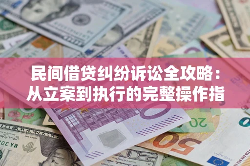 武汉民间借贷纠纷诉讼全攻略：从立案到执行的完整操作指南