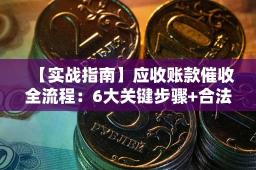 武汉【实战指南】应收账款催收全流程：6大关键步骤+合法回款技巧