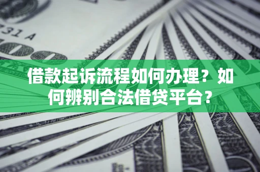 武汉借款起诉流程如何办理？如何辨别合法借贷平台？