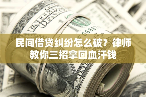 武汉民间借贷纠纷怎么破？律师教你三招拿回血汗钱