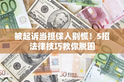 武汉被起诉当担保人别慌！5招法律技巧救你脱困