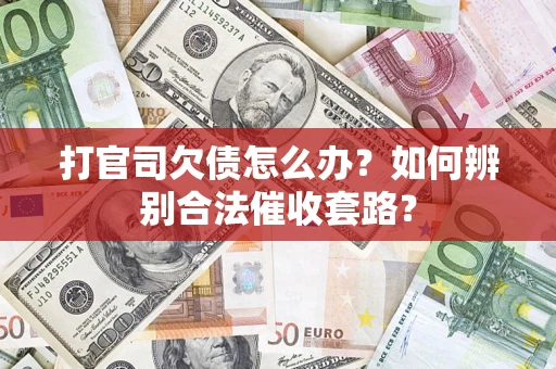 武汉打官司欠债怎么办？如何辨别合法催收套路？