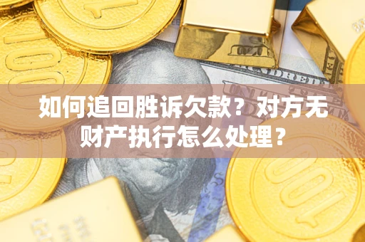 武汉如何追回胜诉欠款？对方无财产执行怎么处理？