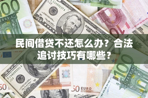 武汉民间借贷不还怎么办？合法追讨技巧有哪些？
