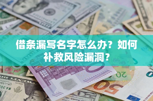 武汉借条漏写名字怎么办？如何补救风险漏洞？