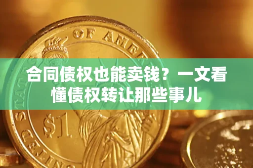 武汉合同债权也能卖钱？一文看懂债权转让那些事儿