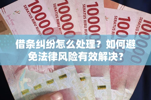 武汉借条纠纷怎么处理？如何避免法律风险有效解决？