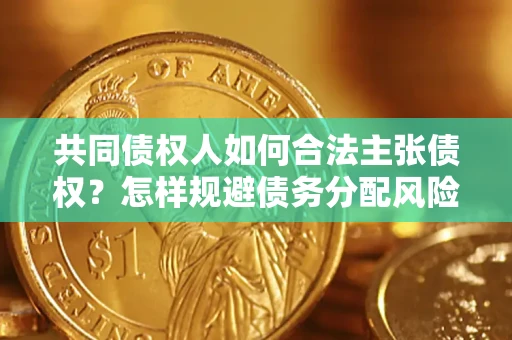 武汉共同债权人如何合法主张债权？怎样规避债务分配风险？