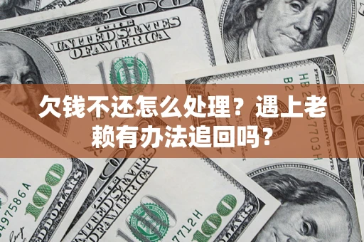 武汉欠钱不还怎么处理？遇上老赖有办法追回吗？
