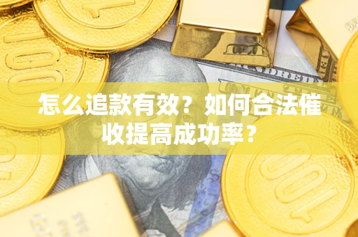 武汉怎么追款有效？如何合法催收提高成功率？