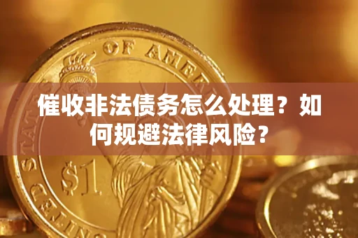 武汉催收非法债务怎么处理？如何规避法律风险？