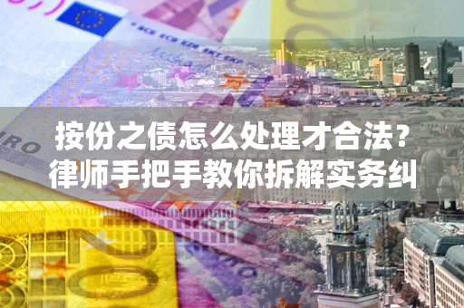 武汉按份之债怎么处理才合法？律师手把手教你拆解实务纠纷