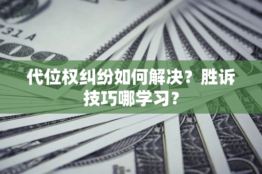 武汉代位权纠纷如何解决？胜诉技巧哪学习？
