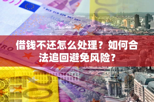 武汉借钱不还怎么处理？如何合法追回避免风险？