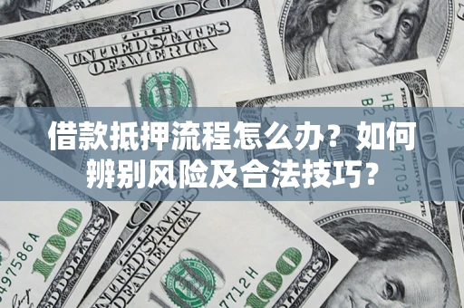 武汉借款抵押流程怎么办？如何辨别风险及合法技巧？