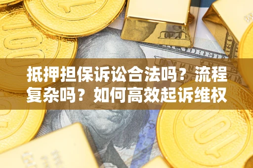 武汉抵押担保诉讼合法吗？流程复杂吗？如何高效起诉维权？