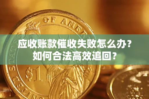 武汉应收账款催收失败怎么办？如何合法高效追回？
