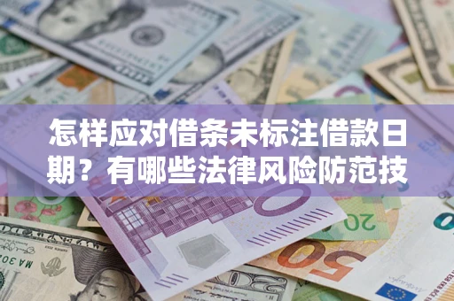 武汉怎样应对借条未标注借款日期？有哪些法律风险防范技巧？
