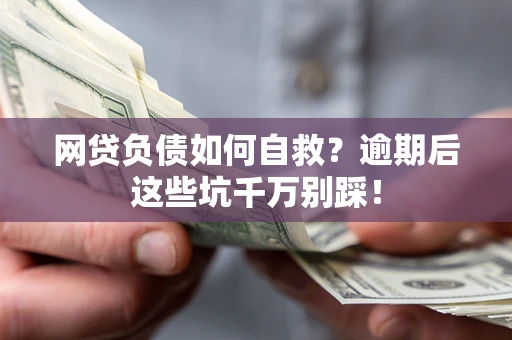 武汉网贷负债如何自救？逾期后这些坑千万别踩！