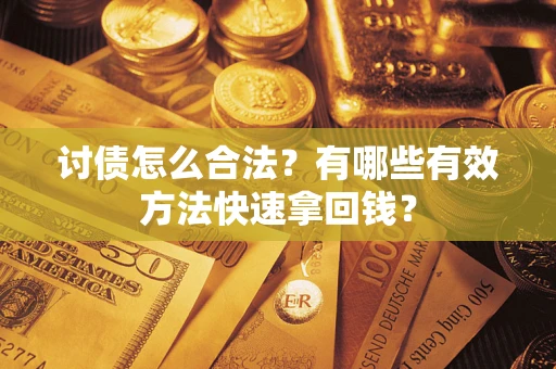 武汉讨债怎么合法？有哪些有效方法快速拿回钱？