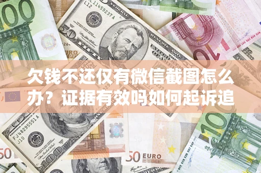 武汉欠钱不还仅有微信截图怎么办？证据有效吗如何起诉追回欠款？