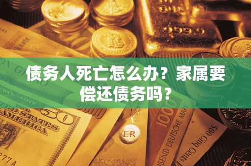 武汉债务人死亡怎么办？家属要偿还债务吗？