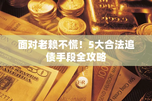 武汉面对老赖不慌！5大合法追债手段全攻略