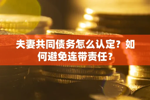 武汉夫妻共同债务怎么认定？如何避免连带责任？