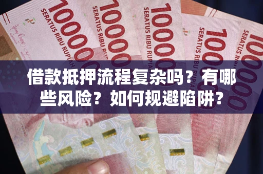 武汉借款抵押流程复杂吗？有哪些风险？如何规避陷阱？