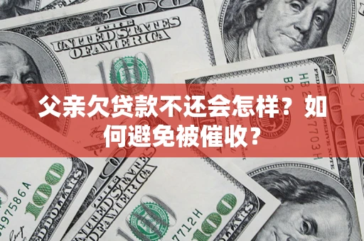 武汉父亲欠贷款不还会怎样？如何避免被催收？