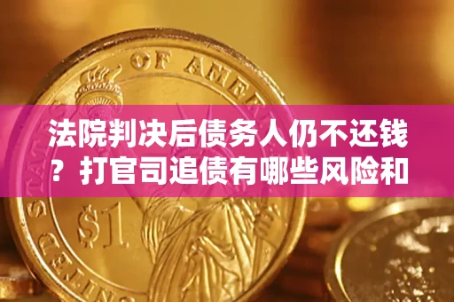 武汉法院判决后债务人仍不还钱？打官司追债有哪些风险和技巧？