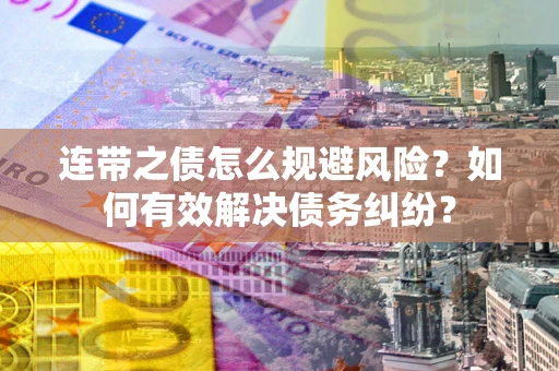 武汉连带之债怎么规避风险？如何有效解决债务纠纷？