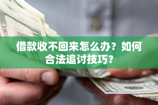 武汉借款收不回来怎么办？如何合法追讨技巧？