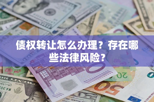 武汉债权转让怎么办理？存在哪些法律风险？