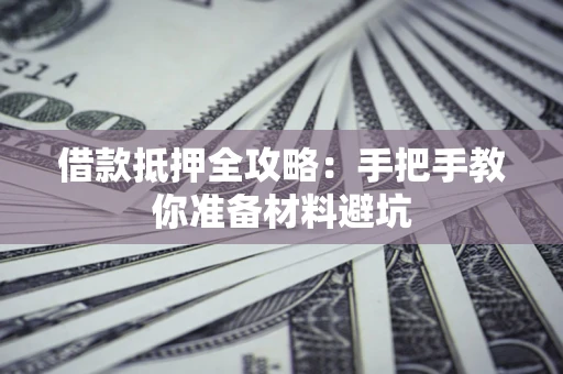 武汉借款抵押全攻略：手把手教你准备材料避坑