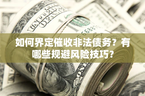 武汉如何界定催收非法债务？有哪些规避风险技巧？