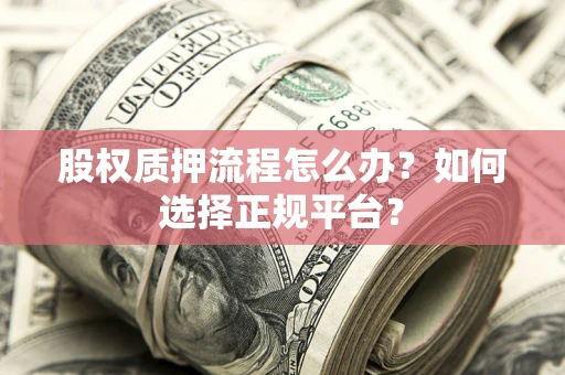 武汉股权质押流程怎么办？如何选择正规平台？