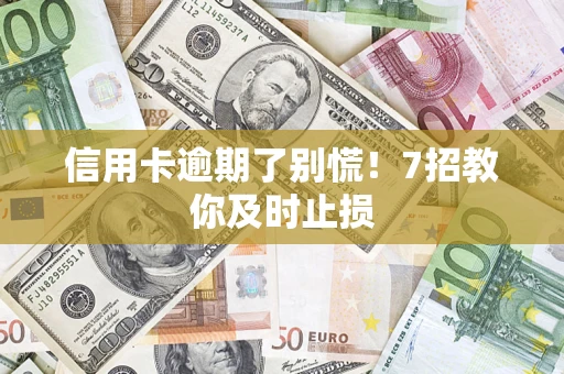 武汉信用卡逾期了别慌！7招教你及时止损