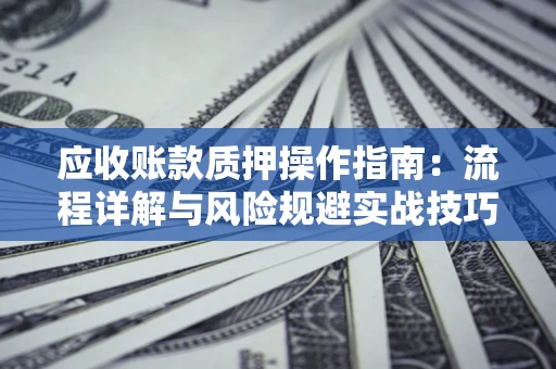 武汉应收账款质押操作指南：流程详解与风险规避实战技巧