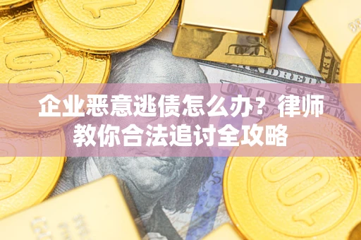 武汉企业恶意逃债怎么办？律师教你合法追讨全攻略