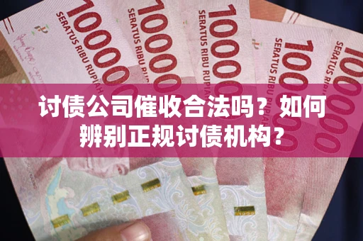 武汉讨债公司催收合法吗？如何辨别正规讨债机构？
