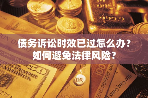 武汉债务诉讼时效已过怎么办？如何避免法律风险？