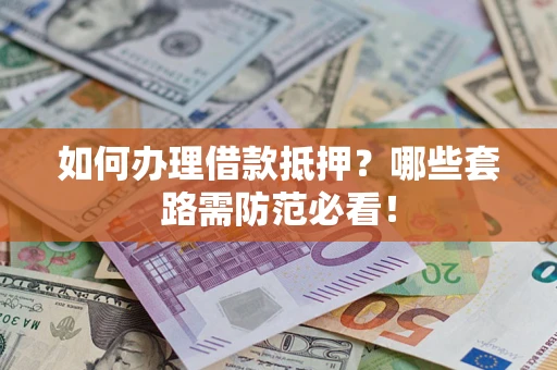 武汉如何办理借款抵押？哪些套路需防范必看！