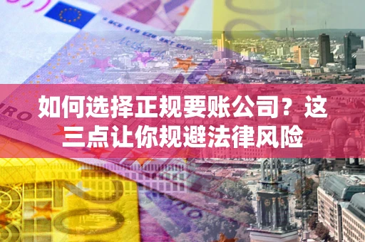 武汉如何选择正规要账公司？这三点让你规避法律风险