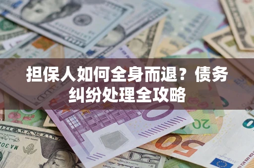 武汉担保人如何全身而退？债务纠纷处理全攻略