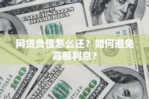 武汉网贷负债怎么还？如何避免高额利息？