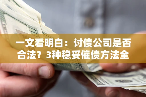 武汉一文看明白：讨债公司是否合法？3种稳妥催债方法全解析